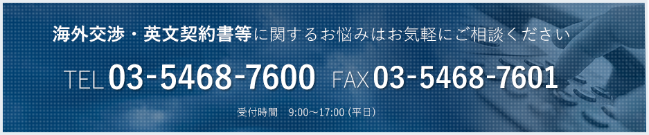 海外交渉・英文契約書等に関するお悩みはお気軽にご相談ください TEL 03-5468-7600